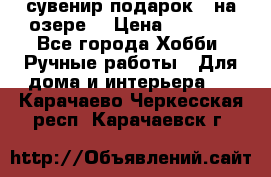 сувенир подарок “ на озере“ › Цена ­ 1 250 - Все города Хобби. Ручные работы » Для дома и интерьера   . Карачаево-Черкесская респ.,Карачаевск г.